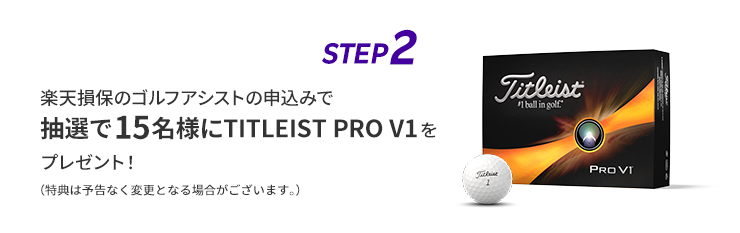 STEP2 楽天損保のゴルフアシストの申込みで抽選で15名様にTITLEIST PRO V1をプレゼント！（特典は予告なく変更となる場合がございます。）